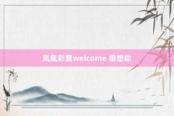 凤凰彩票welcome 很想你