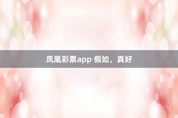凤凰彩票app 假如，真好