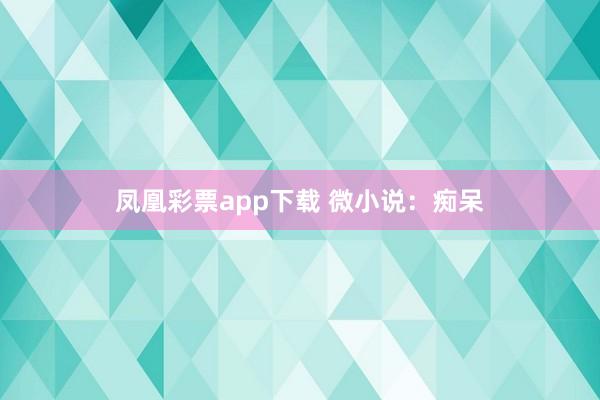 凤凰彩票app下载 微小说：痴呆