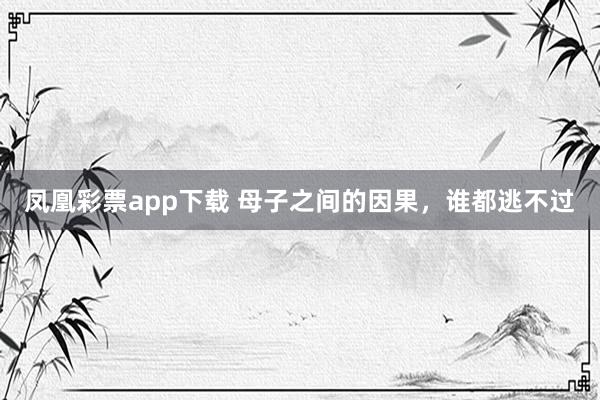 凤凰彩票app下载 母子之间的因果，谁都逃不过