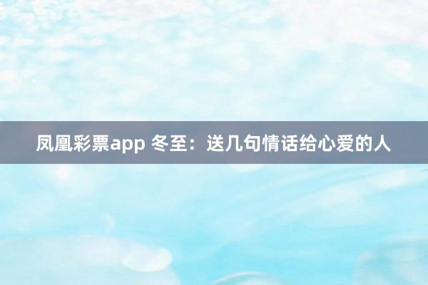 凤凰彩票app 冬至：送几句情话给心爱的人