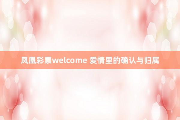 凤凰彩票welcome 爱情里的确认与归属