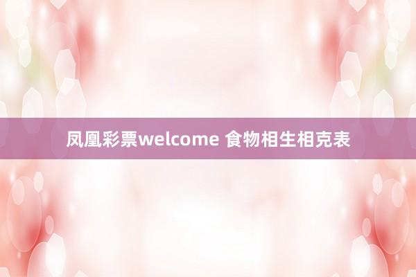 凤凰彩票welcome 食物相生相克表