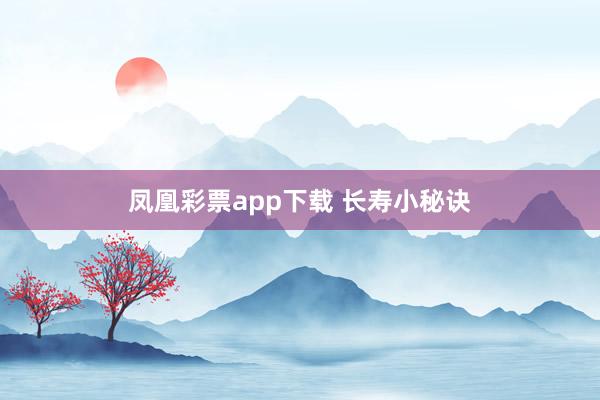 凤凰彩票app下载 长寿小秘诀