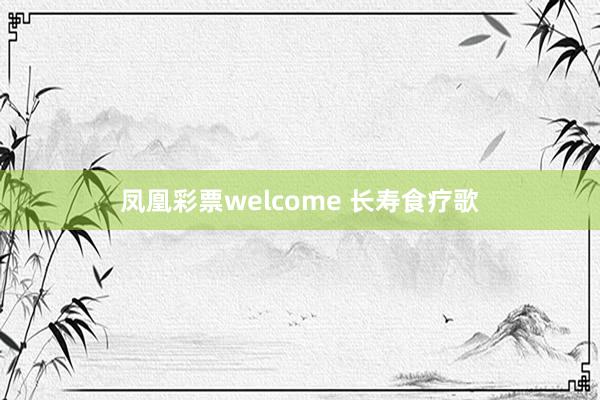 凤凰彩票welcome 长寿食疗歌