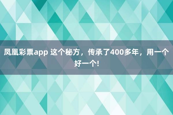 凤凰彩票app 这个秘方，传承了400多年，用一个好一个!