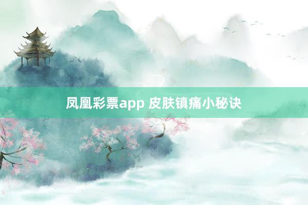 凤凰彩票app 皮肤镇痛小秘诀