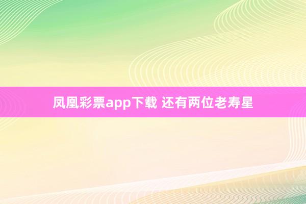 凤凰彩票app下载 还有两位老寿星