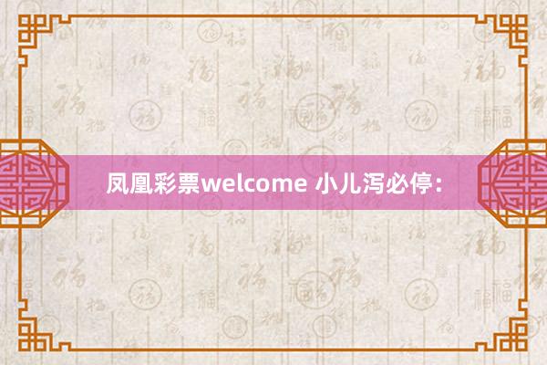 凤凰彩票welcome 小儿泻必停：