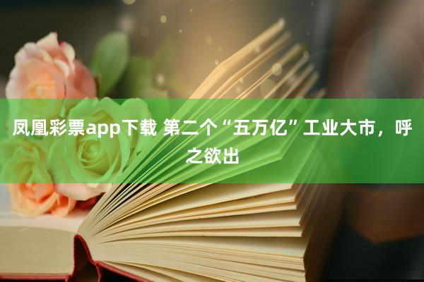 凤凰彩票app下载 第二个“五万亿”工业大市，呼之欲出