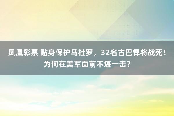 凤凰彩票 贴身保护马杜罗，32名古巴悍将战死！为何在美军面前不堪一击？
