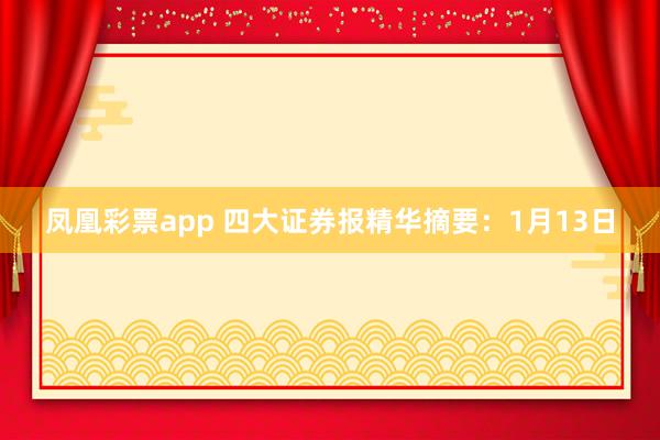凤凰彩票app 四大证券报精华摘要：1月13日