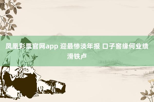 凤凰彩票官网app 迎最惨淡年报 口子窖缘何业绩滑铁卢