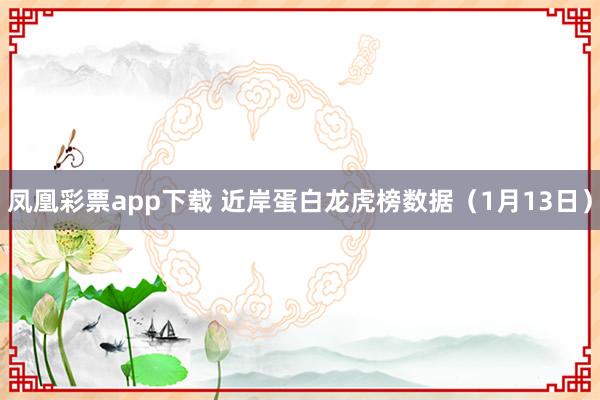 凤凰彩票app下载 近岸蛋白龙虎榜数据（1月13日）