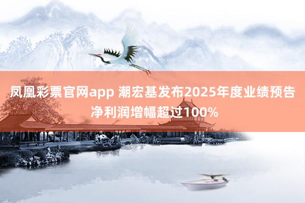 凤凰彩票官网app 潮宏基发布2025年度业绩预告 净利润增幅超过100%