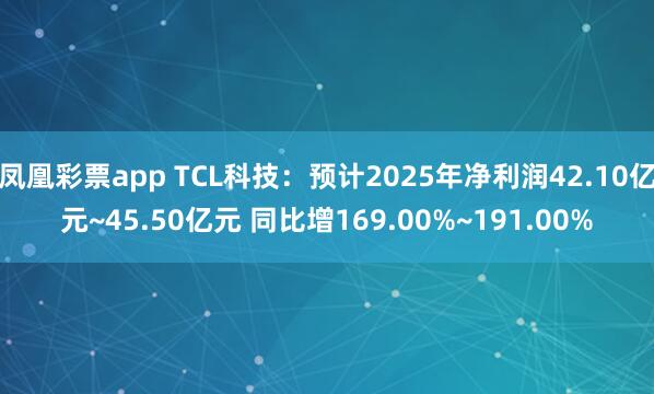 凤凰彩票app TCL科技：预计2025年净利润42.10亿元~45.50亿元 同比增169.00%~191.00%