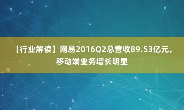 【行业解读】网易2016Q2总营收89.53亿元，移动端业务增长明显
