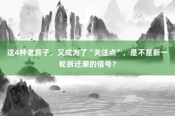 这4种老房子，又成为了“关注点”，是不是新一轮拆迁潮的信号？