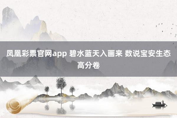 凤凰彩票官网app 碧水蓝天入画来 数说宝安生态高分卷