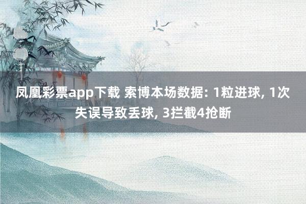 凤凰彩票app下载 索博本场数据: 1粒进球， 1次失误导致丢球， 3拦截4抢断