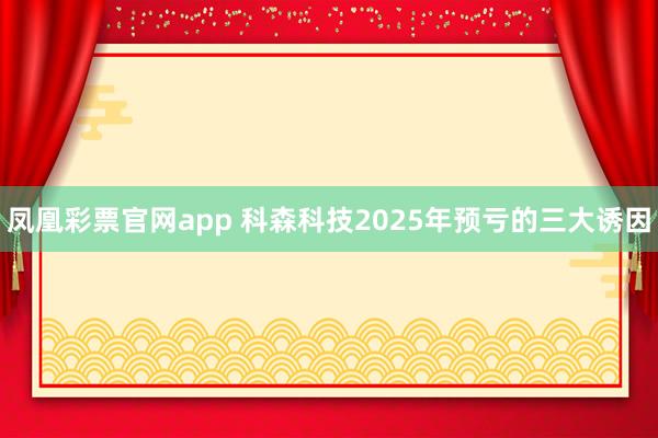 凤凰彩票官网app 科森科技2025年预亏的三大诱因
