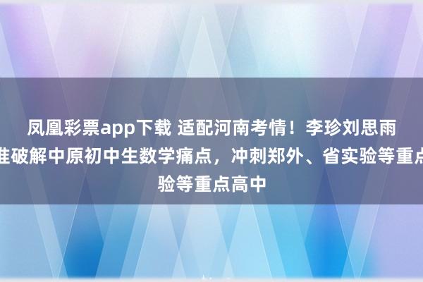 凤凰彩票app下载 适配河南考情！李珍刘思雨：精准破解中原初中生数学痛点，冲刺郑外、省实验等重点高中