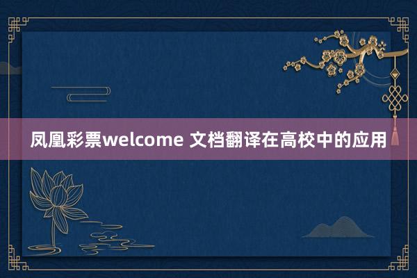 凤凰彩票welcome 文档翻译在高校中的应用