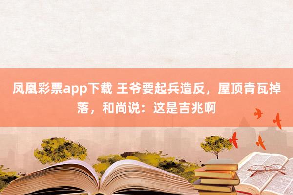 凤凰彩票app下载 王爷要起兵造反，屋顶青瓦掉落，和尚说：这是吉兆啊