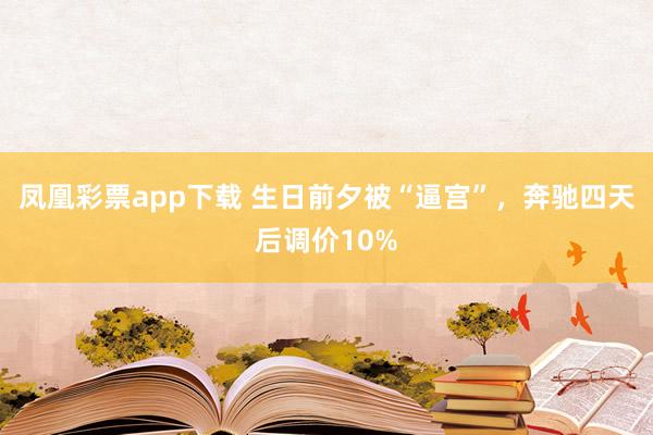 凤凰彩票app下载 生日前夕被“逼宫”，奔驰四天后调价10%