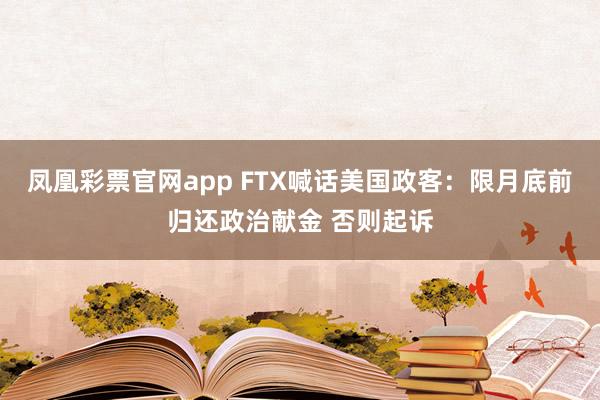 凤凰彩票官网app FTX喊话美国政客：限月底前归还政治献金 否则起诉