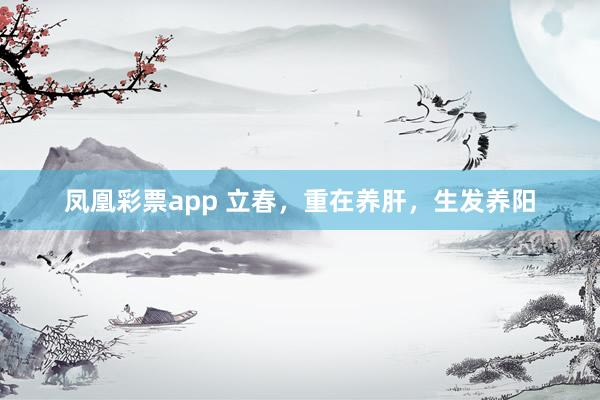 凤凰彩票app 立春，重在养肝，生发养阳