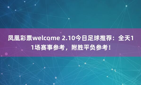 凤凰彩票welcome 2.10今日足球推荐：全天11场赛事参考，附胜平负参考！