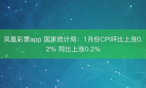 凤凰彩票app 国家统计局：1月份CPI环比上涨0.2% 同比上涨0.2%
