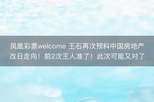凤凰彩票welcome 王石再次预料中国房地产改日走向！前2次王人准了！此次可能又对了
