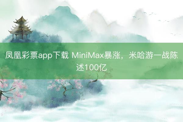 凤凰彩票app下载 MiniMax暴涨，米哈游一战陈述100亿