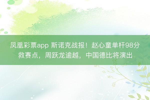 凤凰彩票app 斯诺克战报!赵心童单杆98分救赛点,周跃龙逾越,中国德比将演出