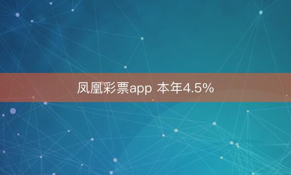 凤凰彩票app 本年4.5%